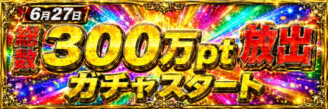 6月27日 総数300万pt放出 ガチャスタート