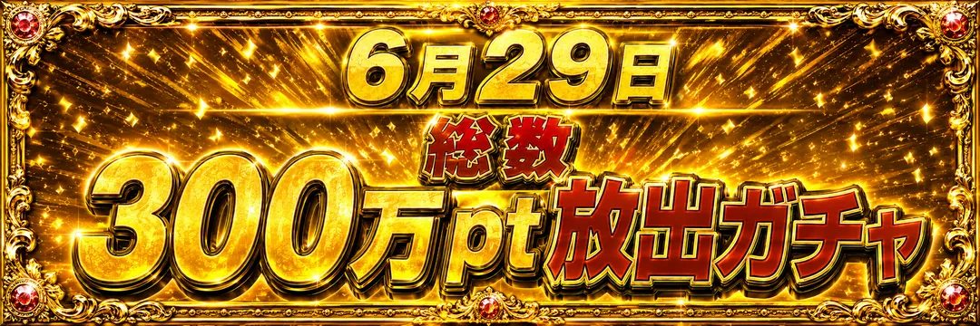 6月29日 総数300万pt放出ガチャ